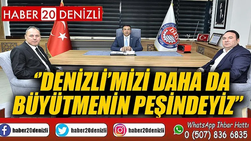 ”Denizli’mizi Daha da Büyütmenin Peşindeyiz”