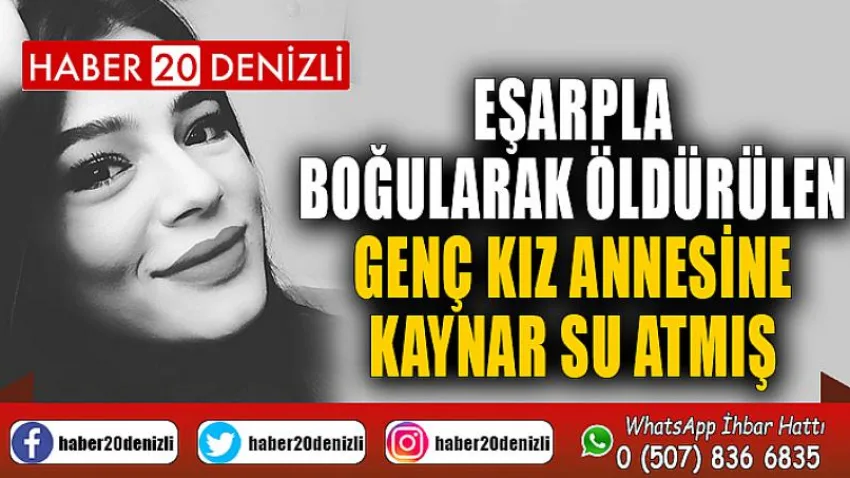 Eşarpla boğularak öldürülen genç kız, annesine kaynar su atmış