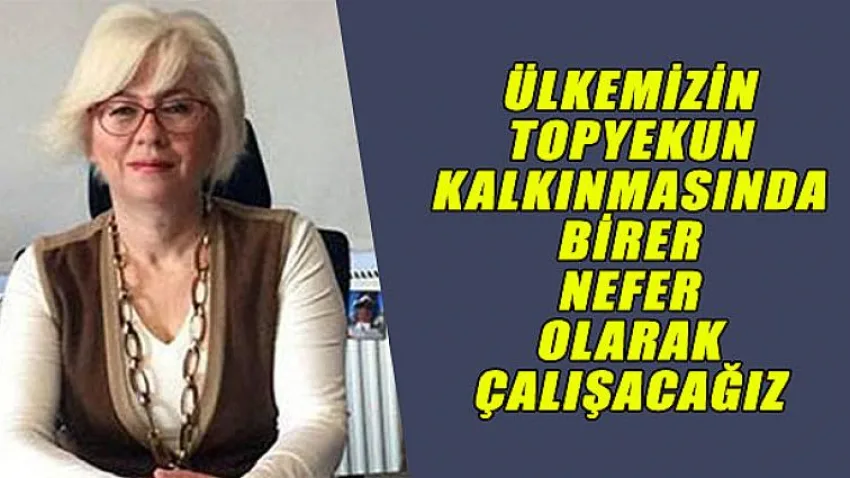 Ülkemizin Topyekun Kalkınmasında Birer Nefer Olarak Çalışacağız