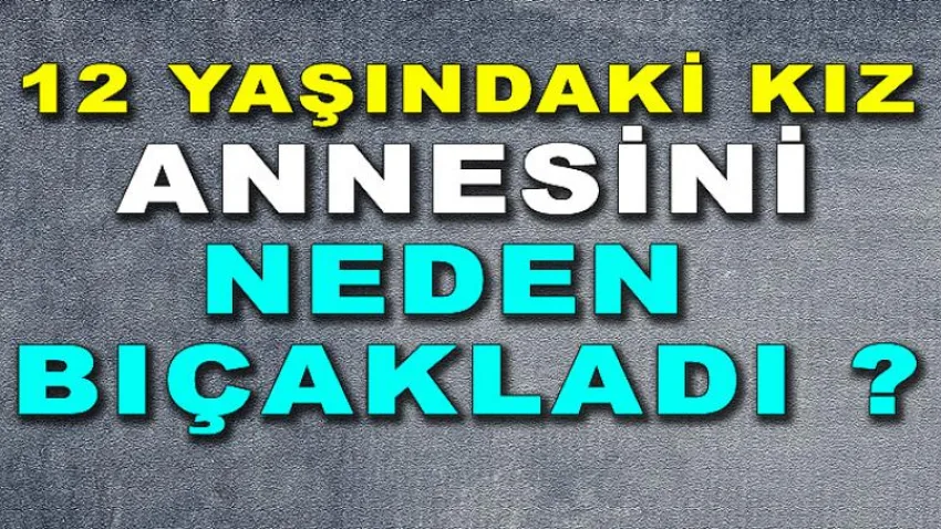 12 Yaşındaki Kız Annesini Neden Bıçakladı ?