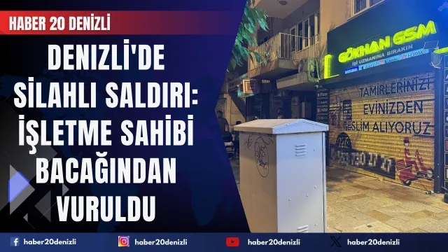 Denizli'de silahlı saldırı: İşletme sahibi bacağından vuruldu