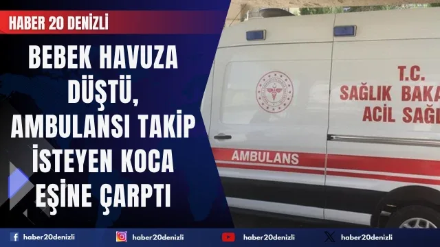 Bebek havuza düştü, ambulansı takip isteyen koca eşine çaptı