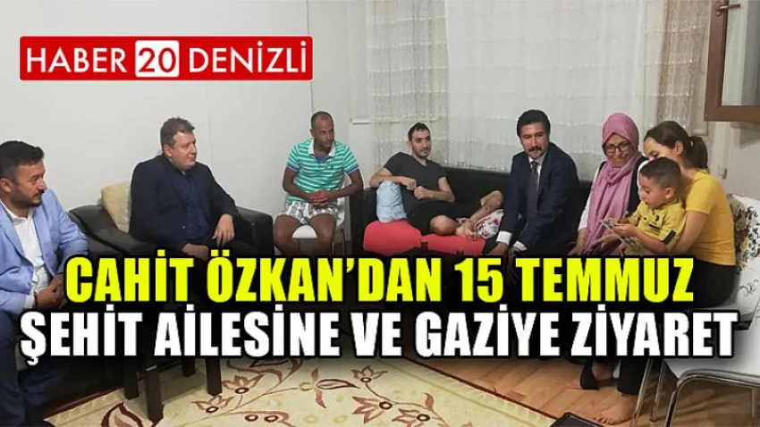 Cahit Özkan’dan 15 Temmuz şehit ailesine ve gaziye ziyaret