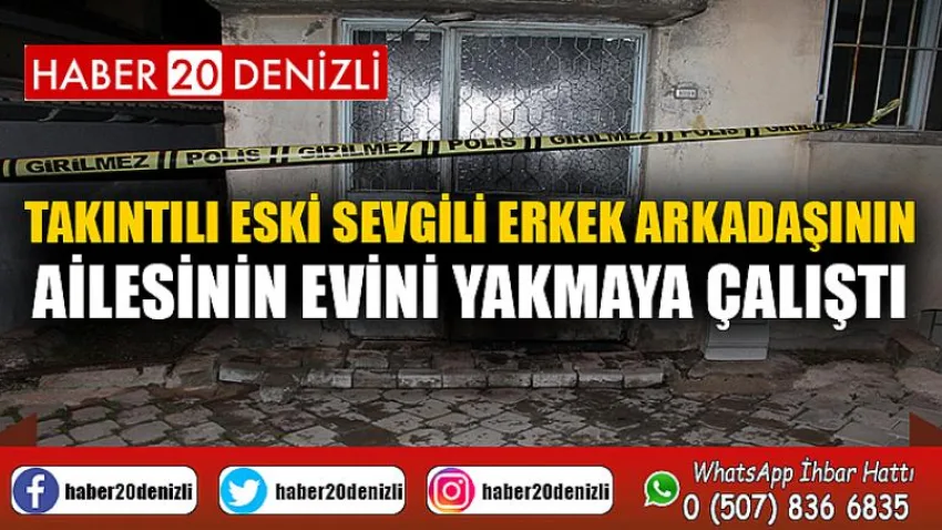 Takıntılı eski sevgili erkek arkadaşının ailesinin evini yakmaya çalıştı