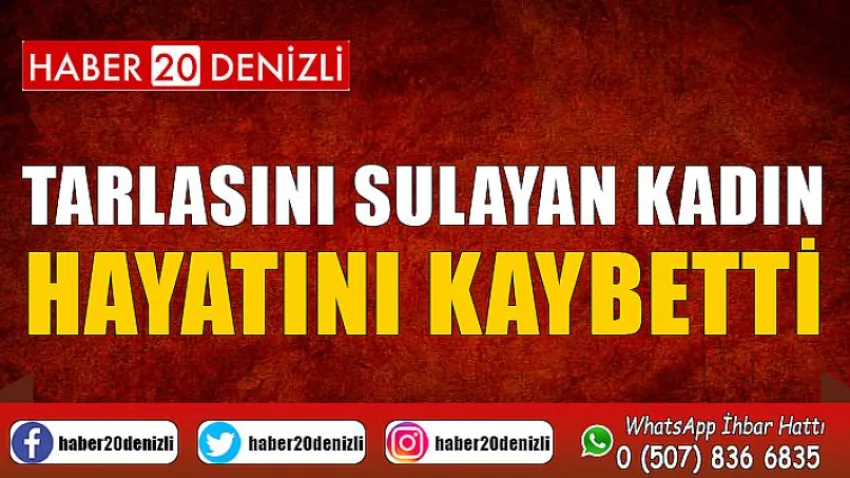 Tarlasını sulayan kadın hayatını kaybetti