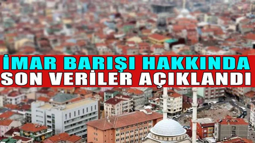 İmar Barışı Hakkında Son Veriler Açıklandı