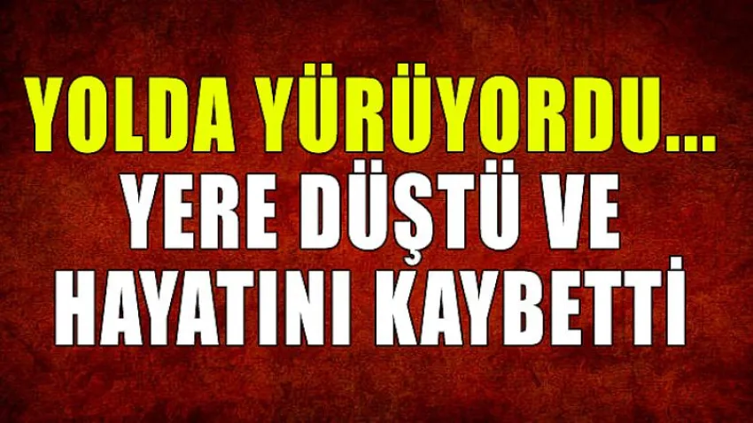 Yolda Yürüyordu...yere Düştü ve Hayatını Kaybetti