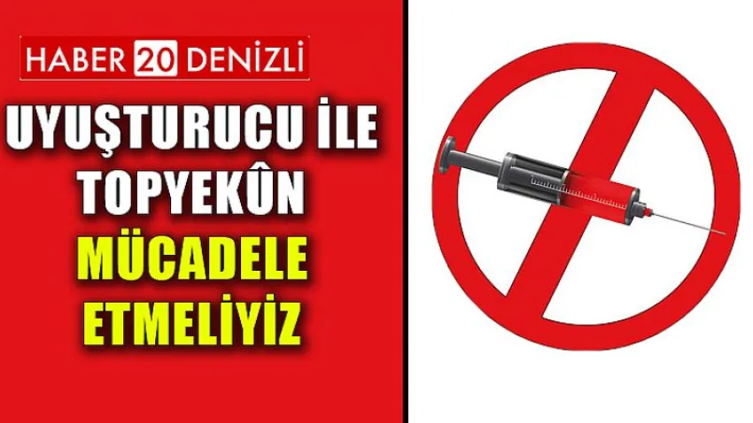 Uyuşturucu ile Topyekûn Mücadele Etmeliyiz