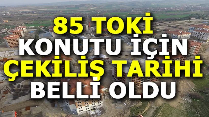 85 TOKİ Konutu için Çekiliş Tarihi Belli Oldu