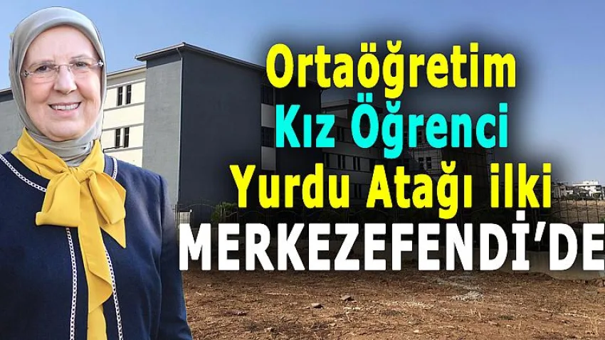 Ortaöğretim Kız Öğrenci Yurdu Atağı İlki Merkezefendi'de
