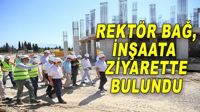 Rektör Bağ, İnşaata Ziyarette Bulundu