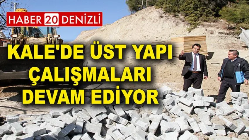 Kale'de Üst Yapı Çalışmaları Devam Ediyor