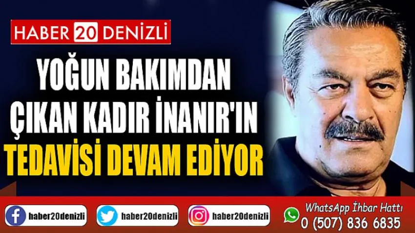 Yoğun bakımdan çıkan Kadir İnanır'ın tedavisi devam ediyor