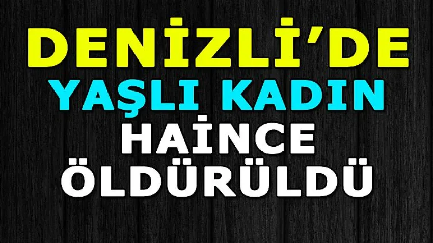 Denizli'de Yaşlı Kadın Haince Öldürüldü