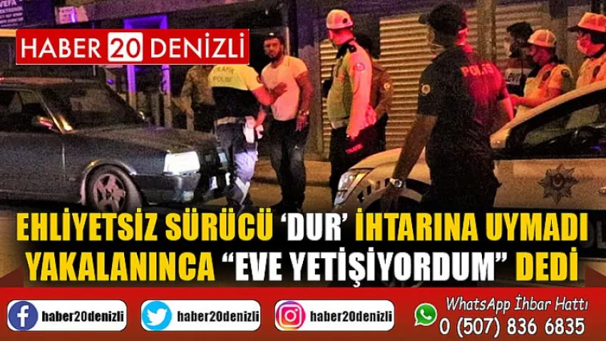 Ehliyetsiz sürücü ‘dur’ ihtarına uymadı, yakalanınca “eve yetişiyordum” dedi