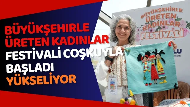 Büyükşehirle Üreten Kadınlar Festivali coşkuyla başladı