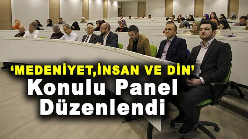 ''Medeniyet, İnsan ve Din'' Konulu Panel Düzenlendi