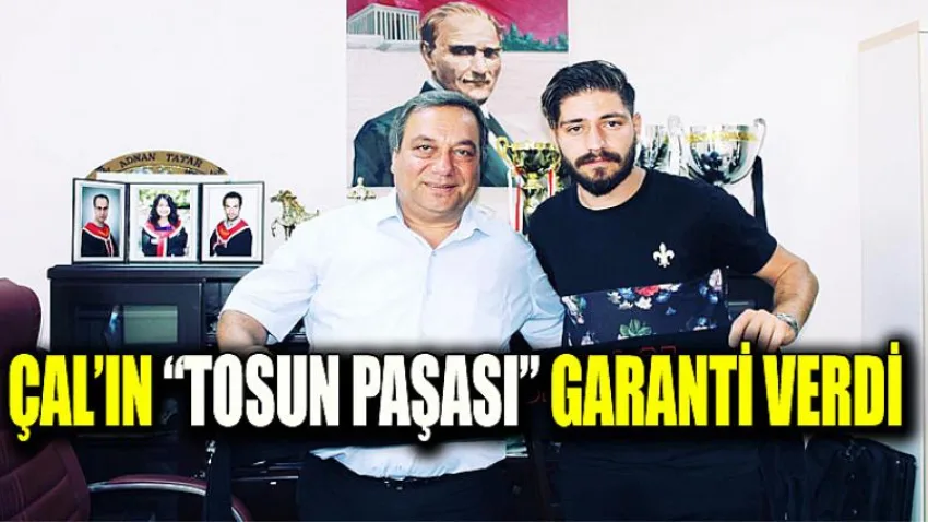 Çal’ın “Tosun Paşası” Garanti Verdi