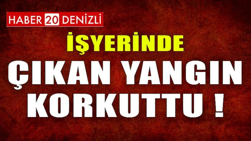 İşyerinde Çıkan Yangın Korkuttu !