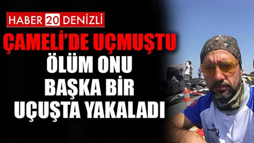 Çameli’de Uçmuştu Ölüm Onu Başka Bir Uçuşta Yakaladı