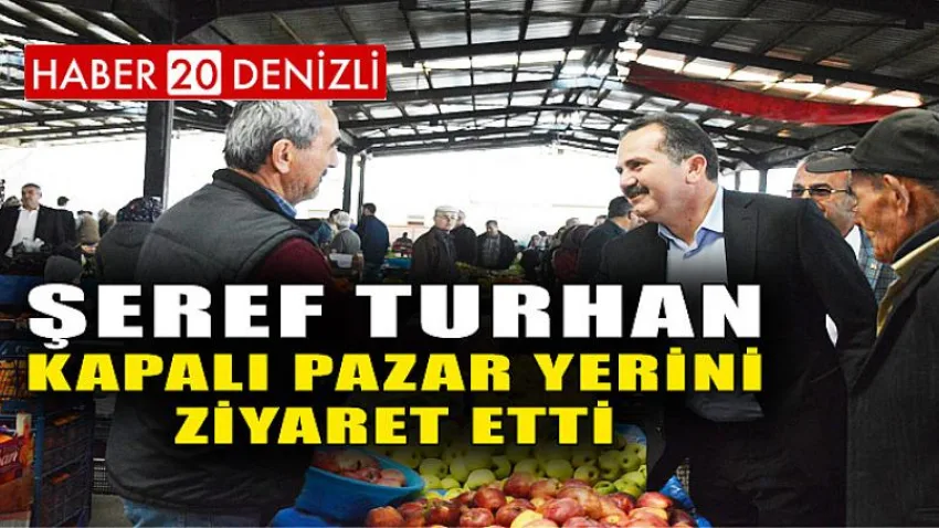 Şeref Turhan Kapalı Pazar Yerini Ziyaret Etti
