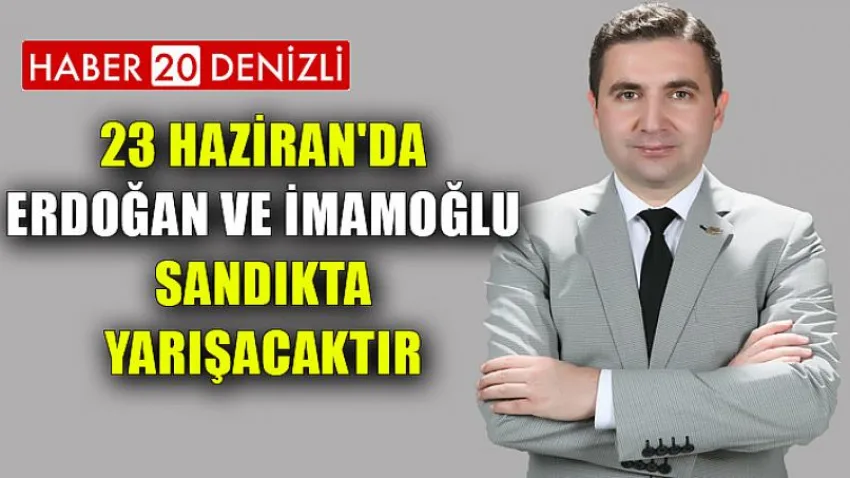 23 Haziran'da Erdoğan ve İmamoğlu sandıkta yarışacaktır