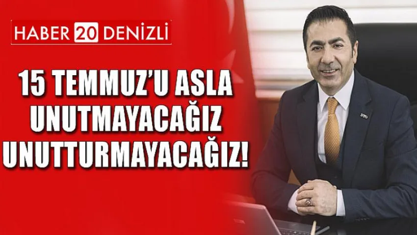15 Temmuz’u Asla Unutmayacağız; Unutturmayacağız!