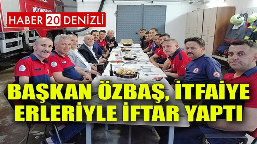 Başkan Özbaş, itfaiye erleriyle iftar yaptı
