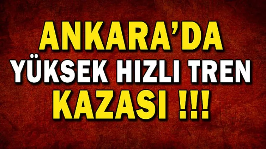Ankara'da Yüksek Hızlı Tren Kazası