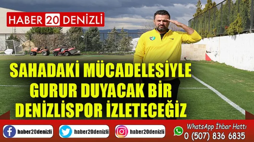 Sahadaki mücadelesiyle gurur duyacak bir Denizlispor izleteceğiz