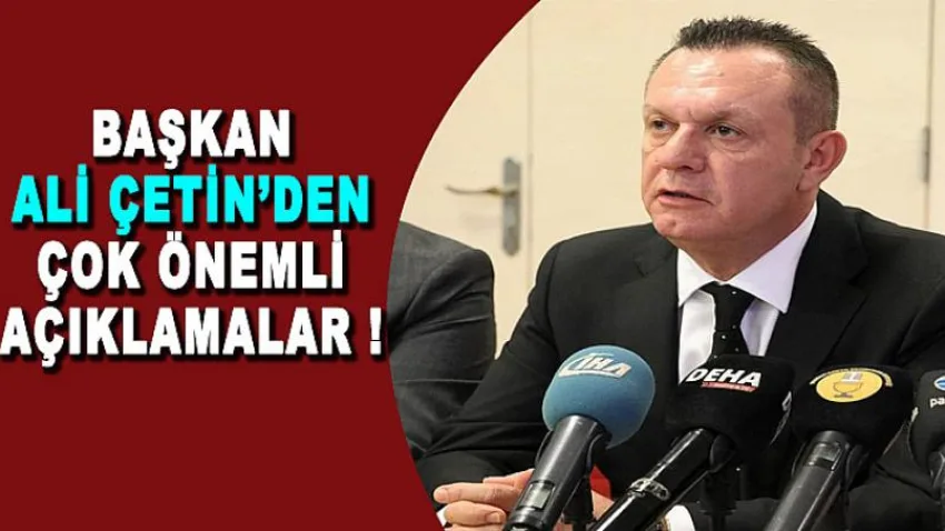 Başkan Ali Çetin'den Çok Önemli Açıklamalar !