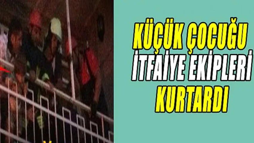 Küçük Çocuğu İtfaiye Ekipleri Kurtardı !