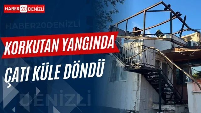 Denizli’de korkutan yangında çatı küle döndü
