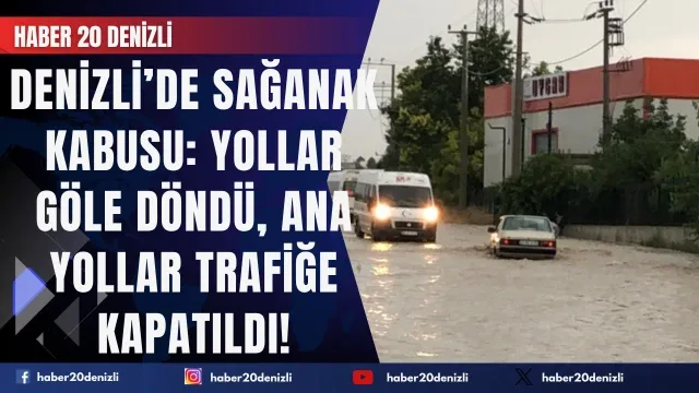 Denizli’de Sağanak Kabusu: Yollar Göle Döndü, Ana Yollar Trafiğe Kapatıldı!
