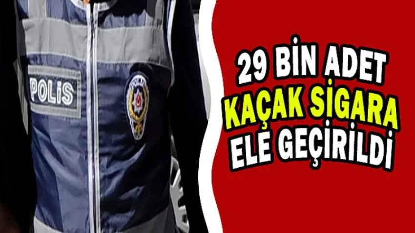 29 Bin Adet Kaçak Sigara Ele Geçirildi