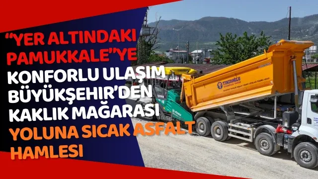 “Yer altındaki Pamukkale”ye konforlu ulaşım Büyükşehir’den Kaklık Mağarası yoluna sıcak asfalt hamlesi