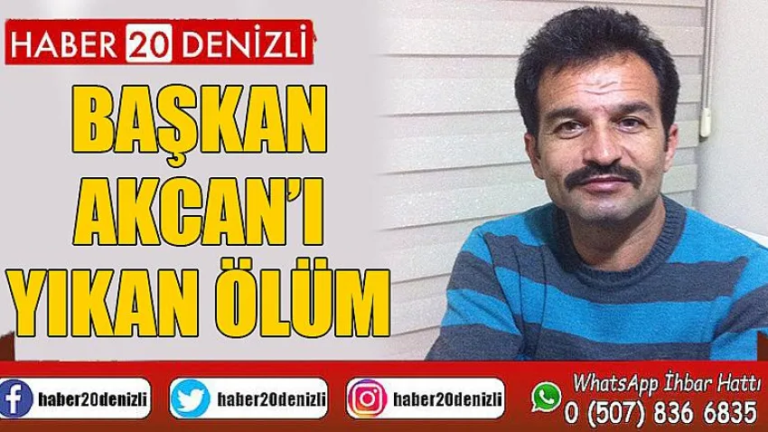 Başkan Akcan’ı Yıkan Ölüm