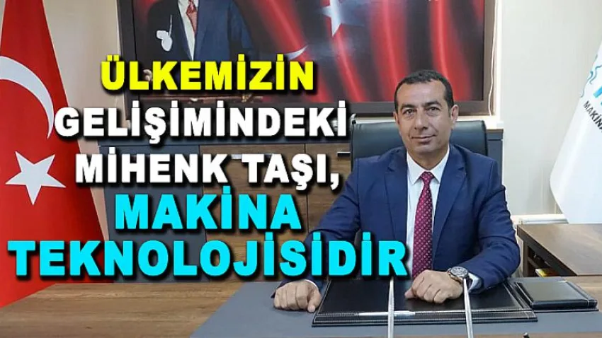 Ülkemizin Gelişimindeki Mihenk Taşı, Makina Teknolojisidir…