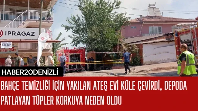Bahçe temizliği için yakılan ateş evi küle çevirdi, depoda patlayan tüpler korkuya neden oldu