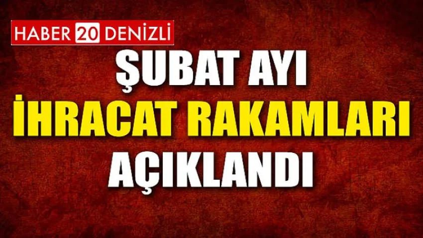 Şubat Ayı İhracat Rakamları Açıklandı…