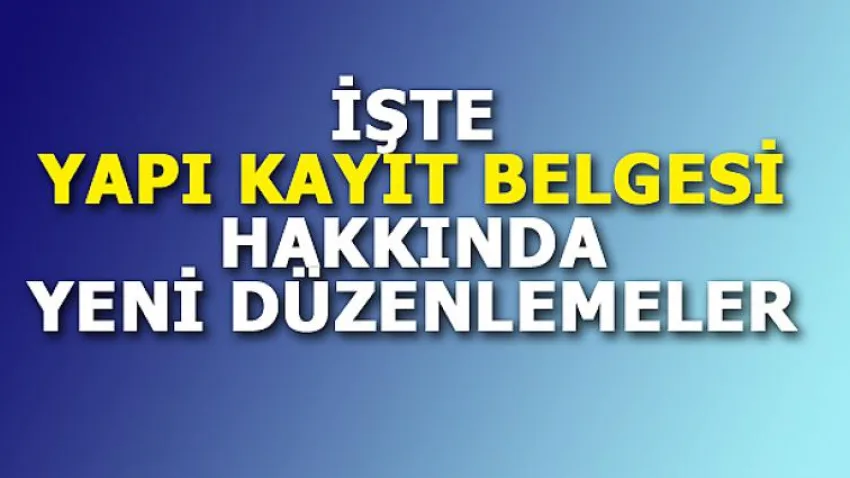 İşte Yapı Kayıt Belgesi Hakkında Yeni Düzenleme