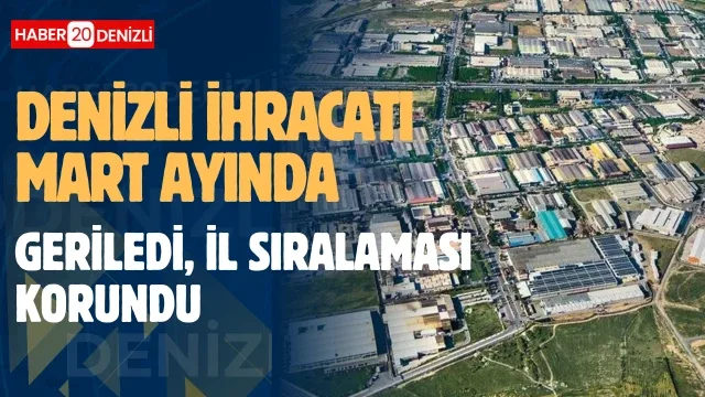 Denizli ihracatı Mart ayında geriledi, il sıralaması korundu