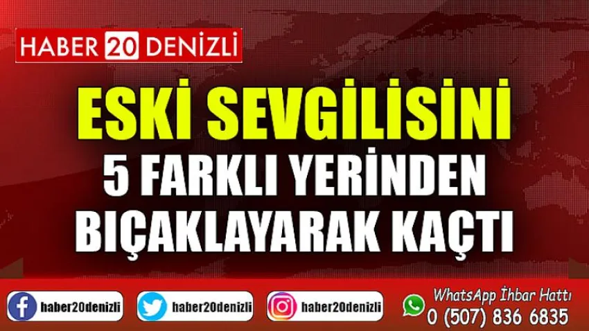 Eski sevgilisini 5 farklı yerinden bıçaklayarak kaçtı