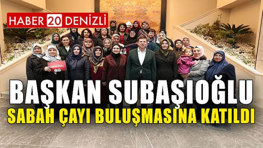 Başkan Subaşıoğlu Sabah Çayı Buluşmasına Katıldı