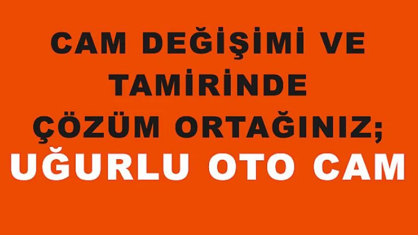 Cam Değişimi ve Tamirinde Çözüm Ortağınız; Uğurlu Oto Cam