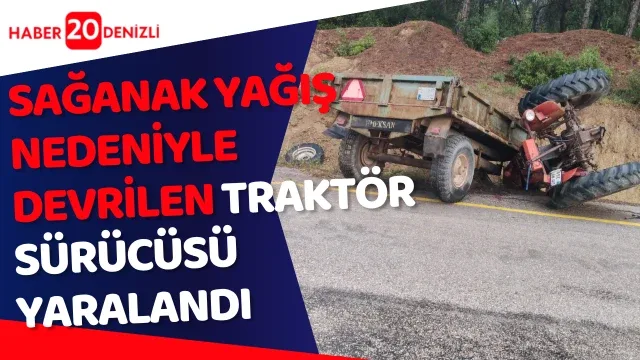 sağanak yağış nedeniyle devrilen traktör sürücüsü yaralandı