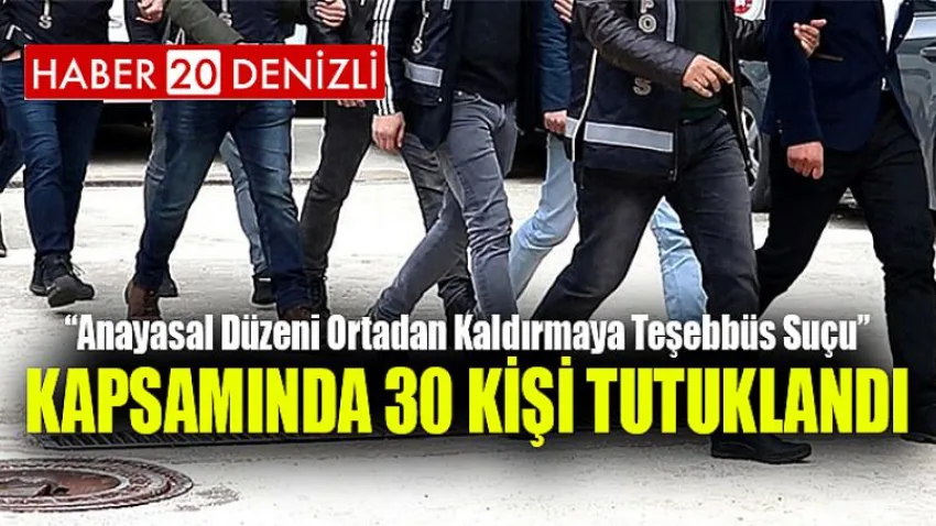 “Anayasal Düzeni Ortadan Kaldırmaya Teşebbüs Suçu” Kapsamında 30 Kişi Tutuklandı