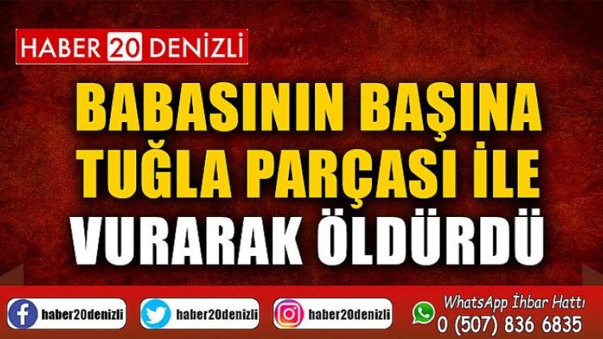 Babasının başına tuğla parçası ile vurarak öldürdü