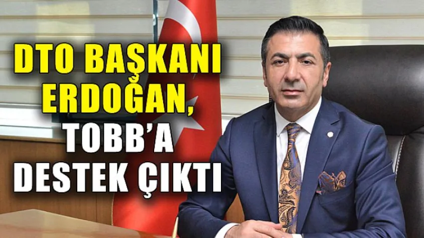 DTO Başkanı Erdoğan, Tobb’a Destek Çıktı