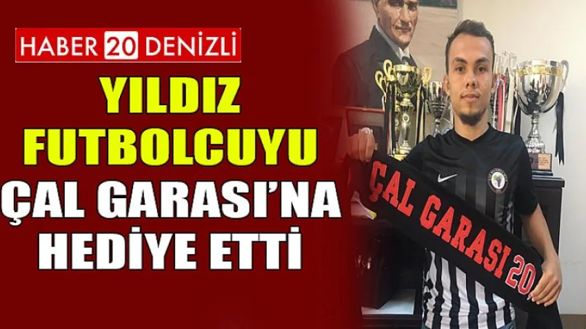 Yıldız Futbolcuyu Çal Garası’na Hediye Etti